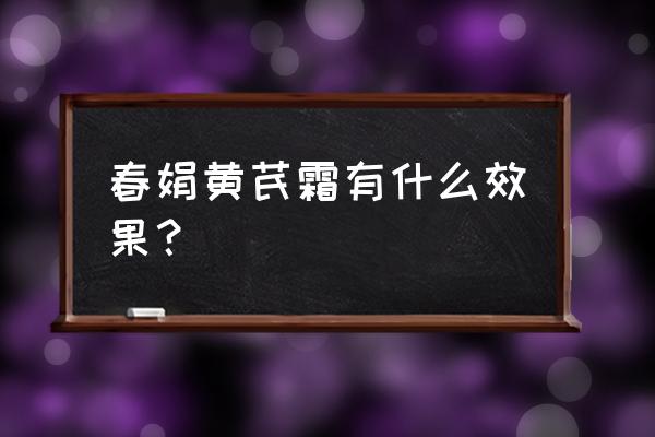 春娟黄芪霜的真实效果 春娟黄芪霜有什么效果？