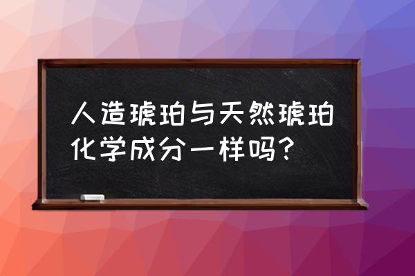 琥珀和人造琥珀的区别 人造琥珀与天然琥珀化学成分一样吗？