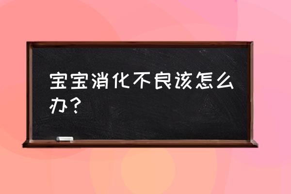 婴儿消化不良怎么缓解 宝宝消化不良该怎么办？