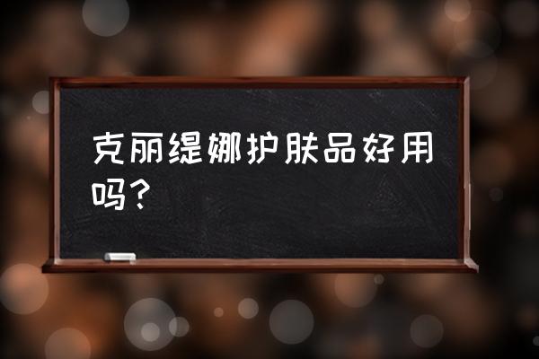 克丽缇娜护肤效果怎么样 克丽缇娜护肤品好用吗？