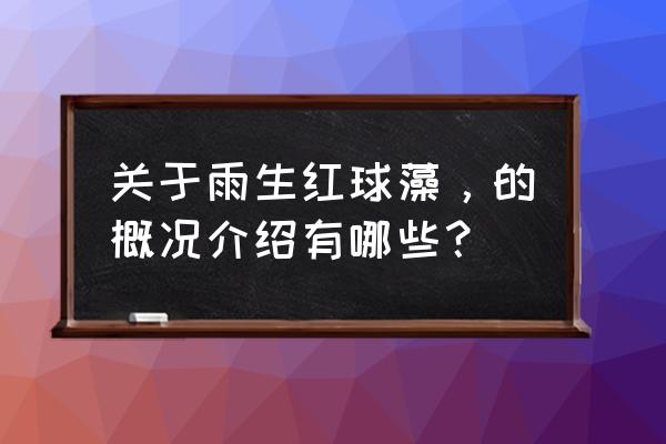 雨生红球藻结构 关于雨生红球藻，的概况介绍有哪些？