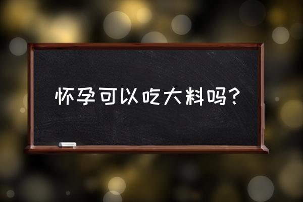 孕妇能吃大料吗 初期 怀孕可以吃大料吗？