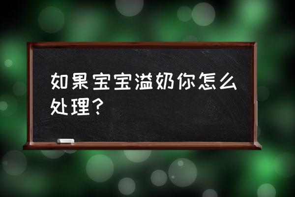 婴儿溢奶怎么处理方法 如果宝宝溢奶你怎么处理？