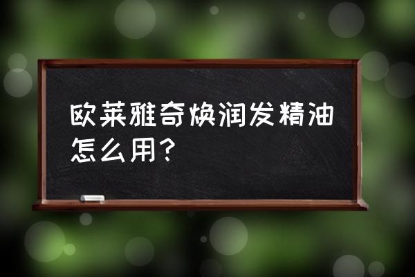 欧莱雅奇幻润发精油 欧莱雅奇焕润发精油怎么用？