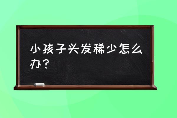 5儿童头发稀少怎么办 小孩子头发稀少怎么办？