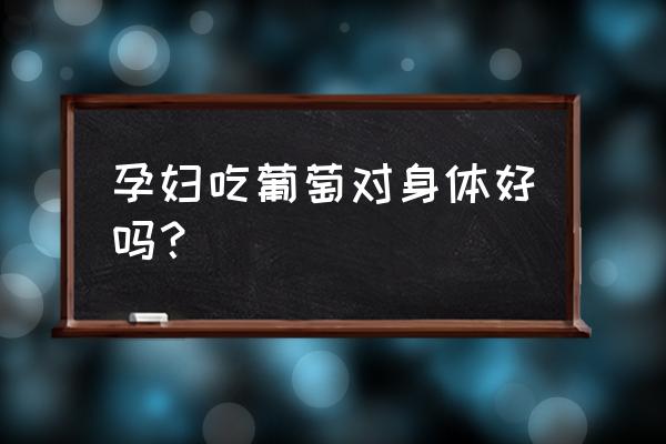 孕妇吃葡萄的功效与作用 孕妇吃葡萄对身体好吗？