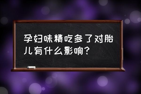 孕妇吃味精会影响胎儿吗 孕妇味精吃多了对胎儿有什么影响？