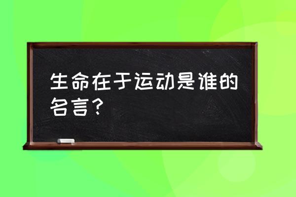 生命在于运动是谁的名言 生命在于运动是谁的名言？