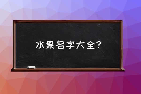 全部水果名称大全名字 水果名字大全？