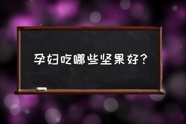 孕妇能吃哪些坚果类 孕妇吃哪些坚果好？