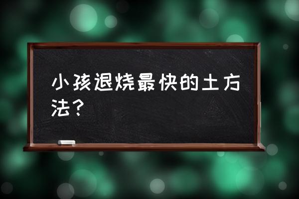 小孩发烧怎么办土秘方 小孩退烧最快的土方法？