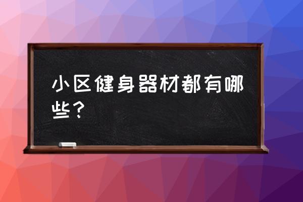 小区健身器材都有哪些 小区健身器材都有哪些？