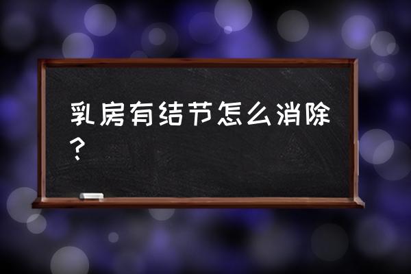 乳房结节怎么消除结 乳房有结节怎么消除？