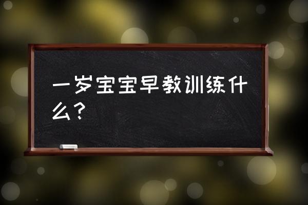 一岁宝宝的早教内容如下 一岁宝宝早教训练什么？