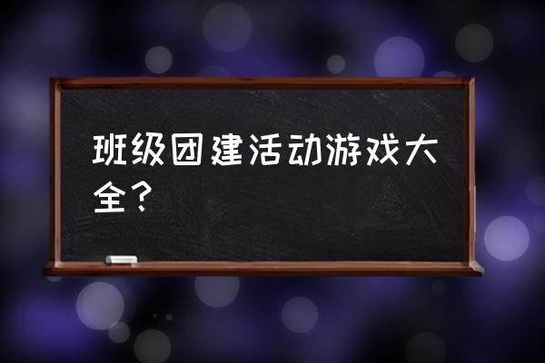 班级集体小游戏 班级团建活动游戏大全？