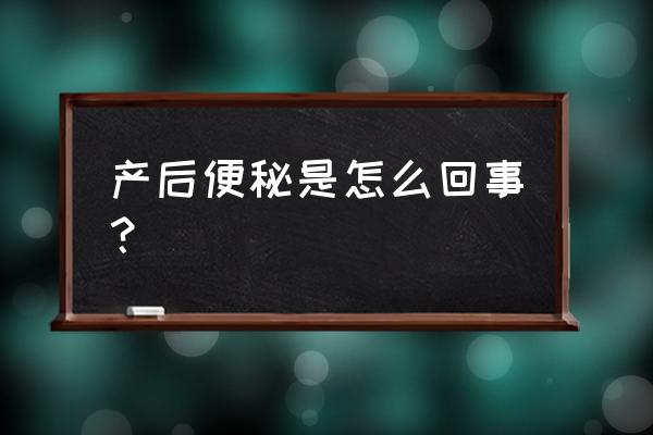 产后便秘原因 产后便秘是怎么回事？