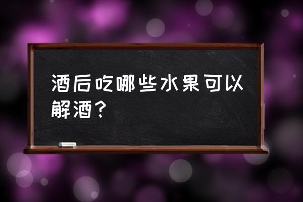 那种水果解酒 酒后吃哪些水果可以解酒？