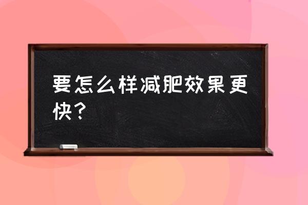 怎么样减肥又快又好 要怎么样减肥效果更快？