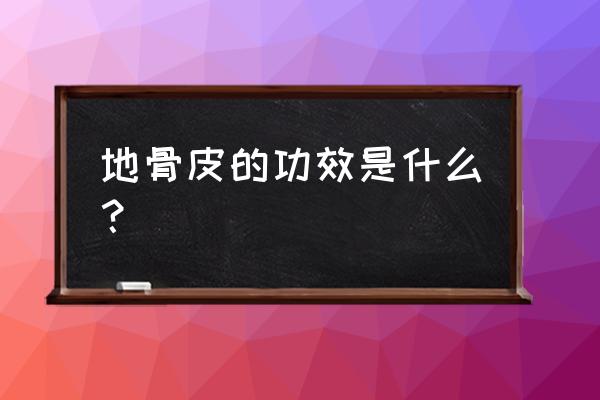 地骨皮的用法和用量 地骨皮的功效是什么？