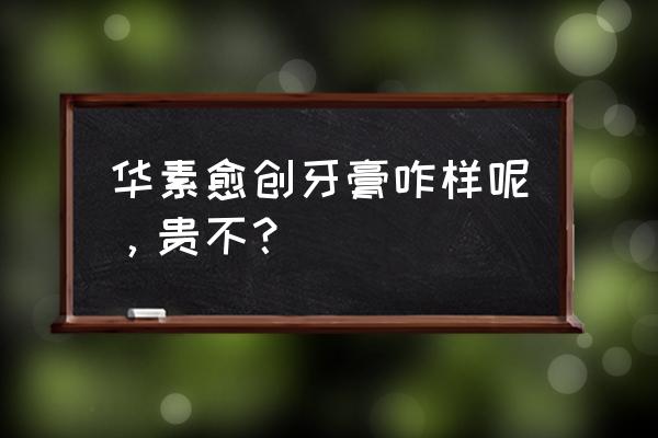 华素愈创多少钱 华素愈创牙膏咋样呢，贵不？