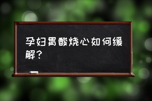 孕妇烧心怎么办最快方法 孕妇胃酸烧心如何缓解？