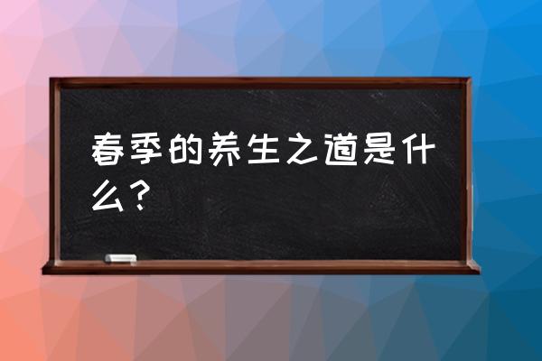 春季养生之道 春季的养生之道是什么？