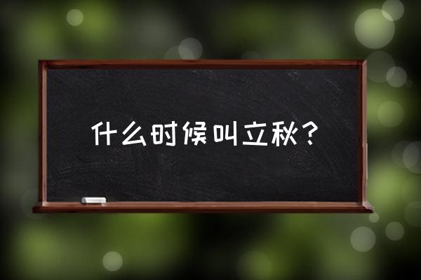 今年立秋是哪一天 什么时候叫立秋？