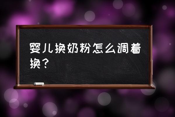 宝宝换奶粉的正确方法 婴儿换奶粉怎么调着换？