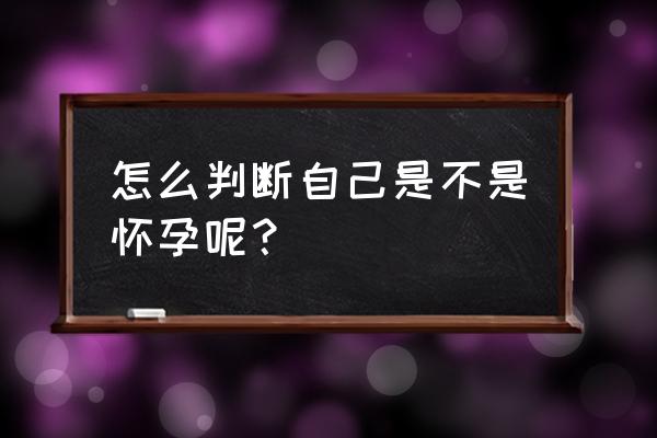 怎样知道自己怀孕了 怎么判断自己是不是怀孕呢？