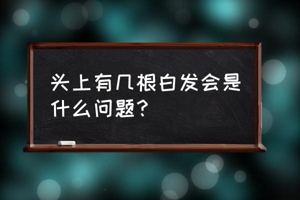 长了几根白头发是什么原因 头上有几根白发会是什么问题？