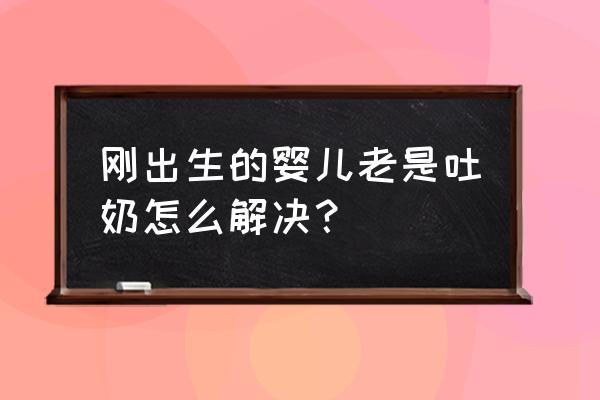 新生儿特别容易吐奶怎么办 刚出生的婴儿老是吐奶怎么解决？