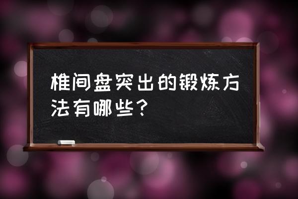 练腰椎间盘突出的几个动作 椎间盘突出的锻炼方法有哪些？