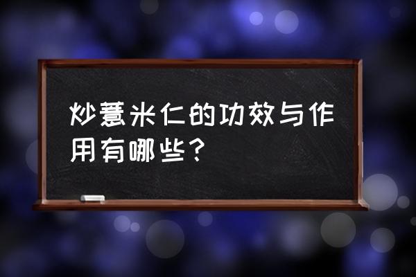 炒薏米仁的功效与作用 炒薏米仁的功效与作用有哪些？