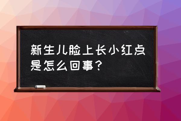 刚出生新生儿脸上有小红点 新生儿脸上长小红点是怎么回事？