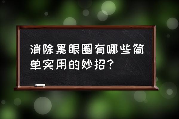 如何去黑眼圈小妙招 消除黑眼圈有哪些简单实用的妙招？