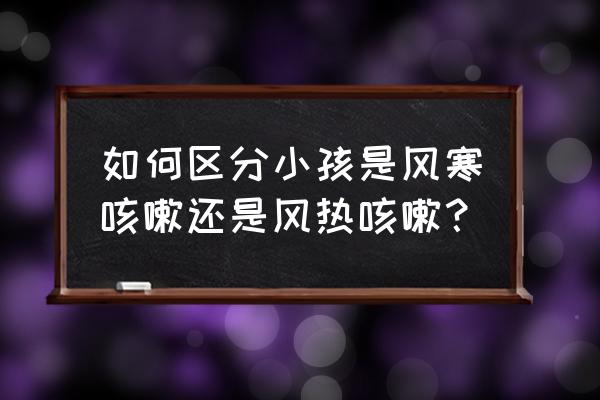 如何判断小儿咳嗽是哪种 如何区分小孩是风寒咳嗽还是风热咳嗽？