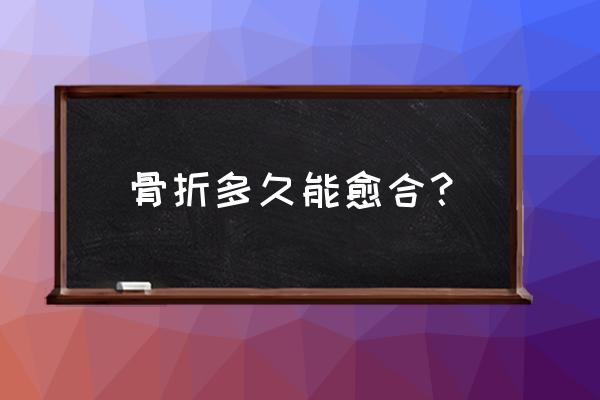 骨折最快愈合时间 骨折多久能愈合？