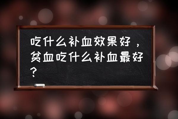 补血吃什么最好 吃什么补血效果好，贫血吃什么补血最好？