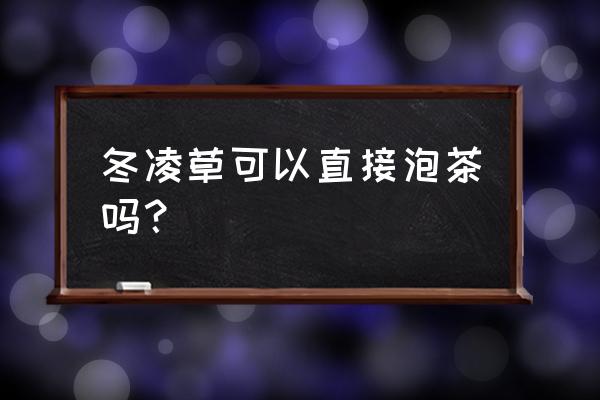 野生冬凌草茶 冬凌草可以直接泡茶吗？