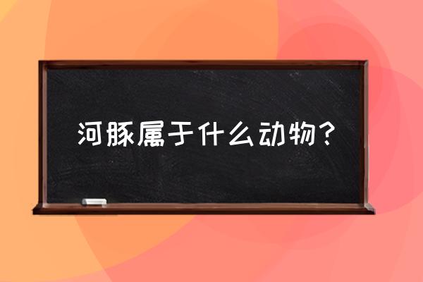 河豚指的是什么动物 河豚属于什么动物？