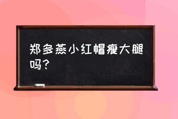 郑多燕小红帽完整版 郑多燕小红帽瘦大腿吗？