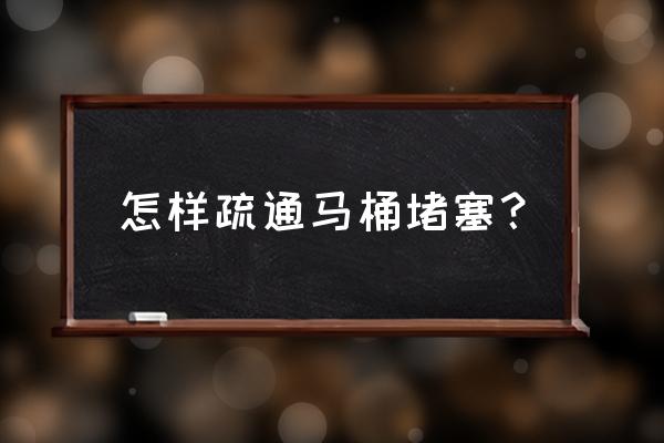 马桶堵塞怎么疏通 怎样疏通马桶堵塞？