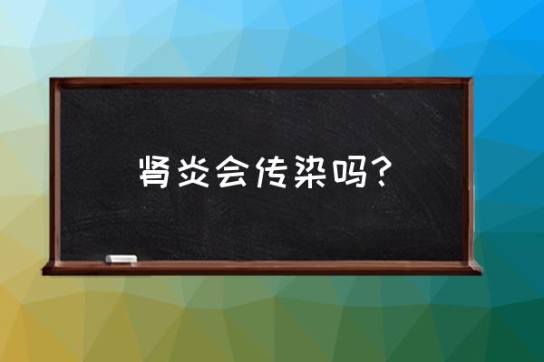 肾炎会不会传染人 肾炎会传染吗？