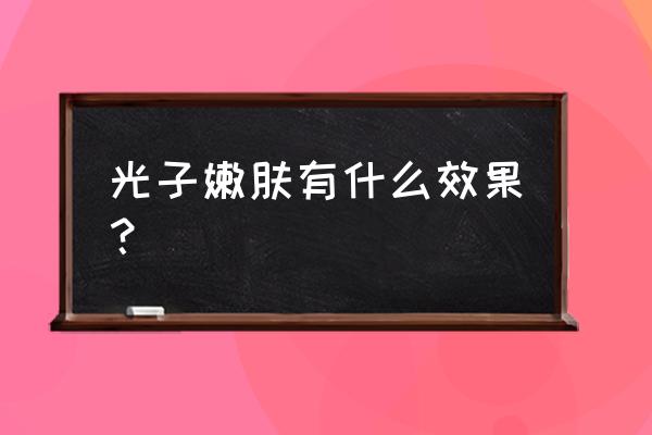 光子嫩肤可以紧致提升吗 光子嫩肤有什么效果？