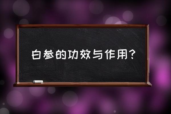 白参的功效与作用吃法 白参的功效与作用？