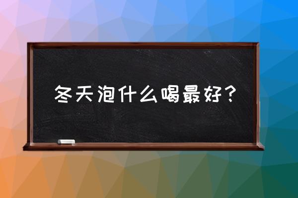 冬季养生茶怎么搭配 冬天泡什么喝最好？