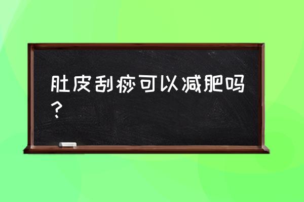 自己刮痧可以减肥吗 肚皮刮痧可以减肥吗？