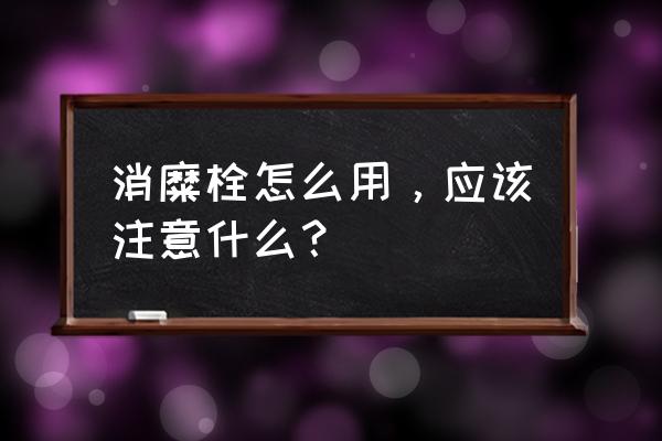 修正消糜栓使用方法 消糜栓怎么用，应该注意什么？