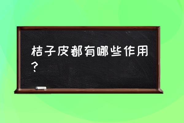 桔子皮的100种用处 桔子皮都有哪些作用？