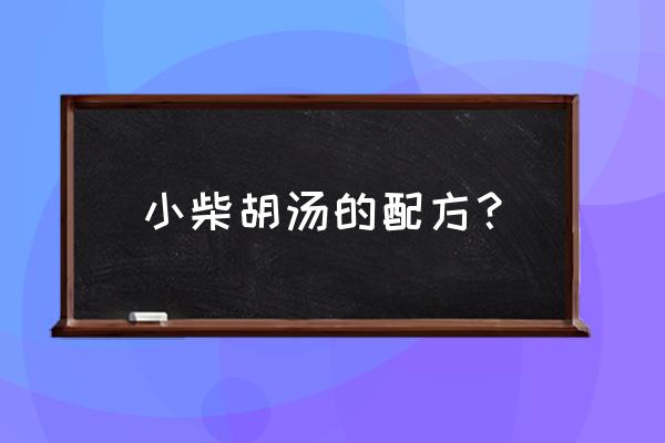 小柴胡汤最正确的配方 小柴胡汤的配方？